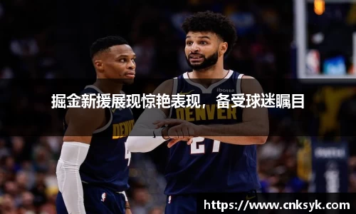 掘金新援展现惊艳表现，备受球迷瞩目