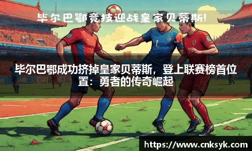 毕尔巴鄂成功挤掉皇家贝蒂斯，登上联赛榜首位置：勇者的传奇崛起