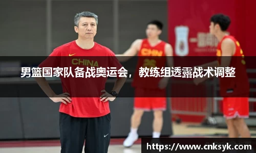 男篮国家队备战奥运会，教练组透露战术调整