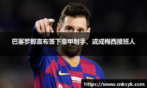 巴塞罗那宣布签下意甲射手，或成梅西接班人