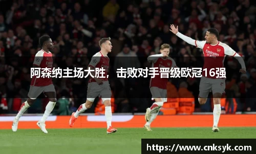 阿森纳主场大胜，击败对手晋级欧冠16强