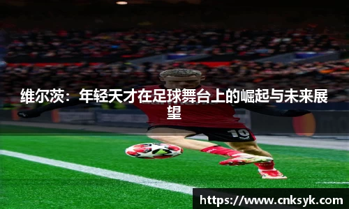 维尔茨：年轻天才在足球舞台上的崛起与未来展望