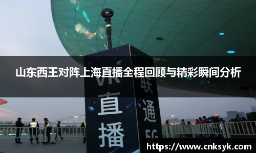 山东西王对阵上海直播全程回顾与精彩瞬间分析