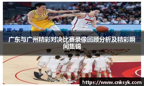 广东与广州精彩对决比赛录像回顾分析及精彩瞬间集锦