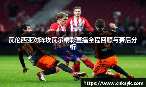 瓦伦西亚对阵埃瓦尔精彩直播全程回顾与赛后分析