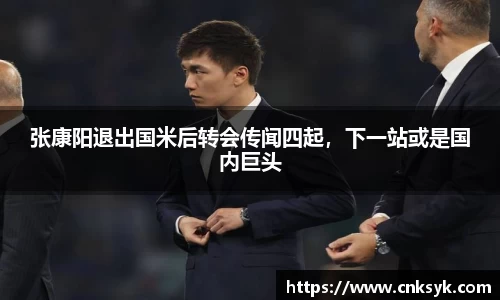 张康阳退出国米后转会传闻四起，下一站或是国内巨头