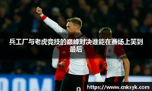 兵工厂与老虎竞技的巅峰对决谁能在赛场上笑到最后