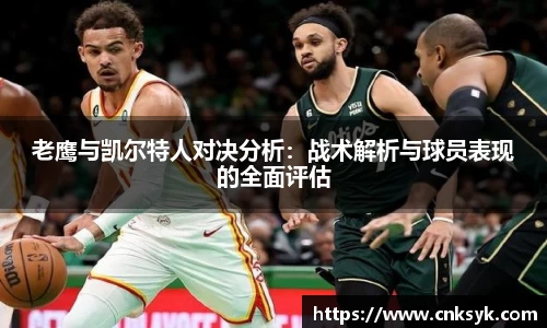 老鹰与凯尔特人对决分析：战术解析与球员表现的全面评估