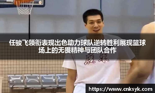 任骏飞领衔表现出色助力球队逆转胜利展现篮球场上的无畏精神与团队合作