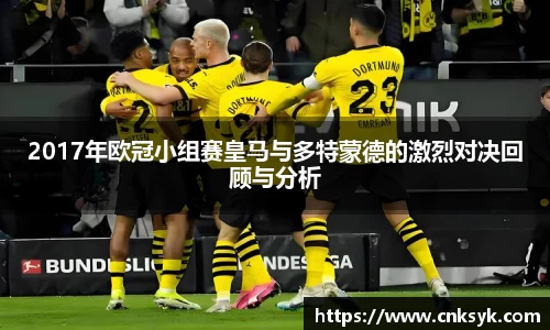 2017年欧冠小组赛皇马与多特蒙德的激烈对决回顾与分析