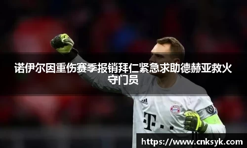 诺伊尔因重伤赛季报销拜仁紧急求助德赫亚救火守门员