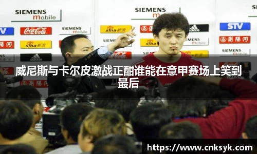威尼斯与卡尔皮激战正酣谁能在意甲赛场上笑到最后