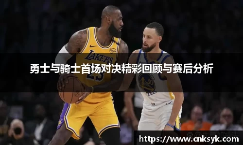 勇士与骑士首场对决精彩回顾与赛后分析
