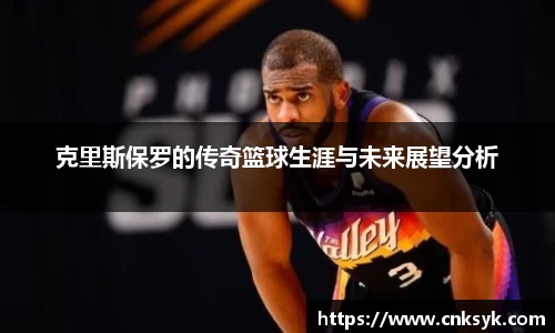克里斯保罗的传奇篮球生涯与未来展望分析
