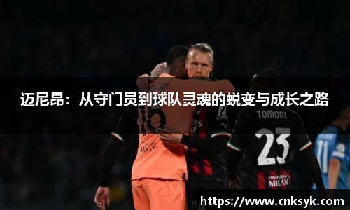 迈尼昂：从守门员到球队灵魂的蜕变与成长之路
