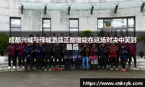 成都兴城与绿城激战正酣谁能在这场对决中笑到最后