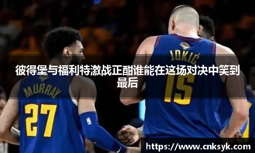 彼得堡与福利特激战正酣谁能在这场对决中笑到最后