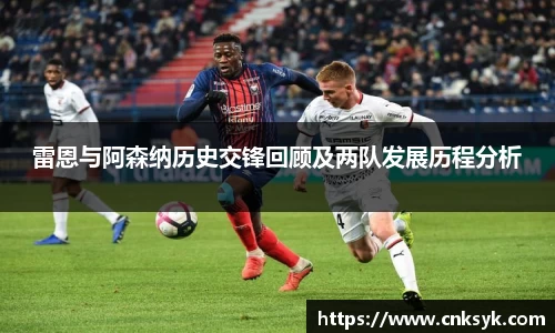 雷恩与阿森纳历史交锋回顾及两队发展历程分析