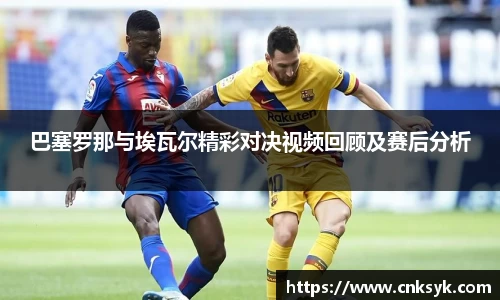 巴塞罗那与埃瓦尔精彩对决视频回顾及赛后分析