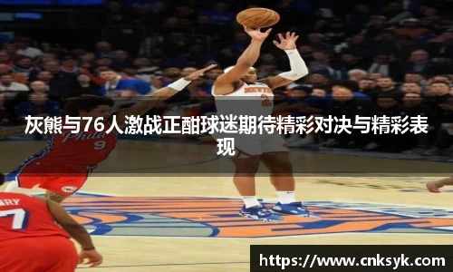 灰熊与76人激战正酣球迷期待精彩对决与精彩表现