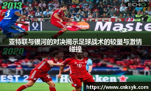 beats365亚特联与银河的对决揭示足球战术的较量与激情碰撞