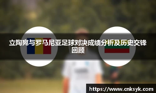 beats365立陶宛与罗马尼亚足球对决成绩分析及历史交锋回顾
