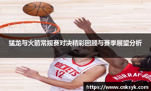 beats365猛龙与火箭常规赛对决精彩回顾与赛季展望分析